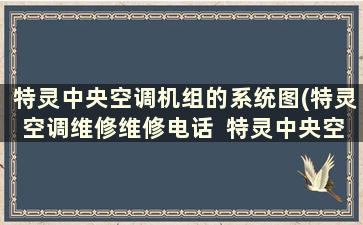 特灵中央空调机组的系统图(特灵空调维修维修电话  特灵中央空调故障代码)